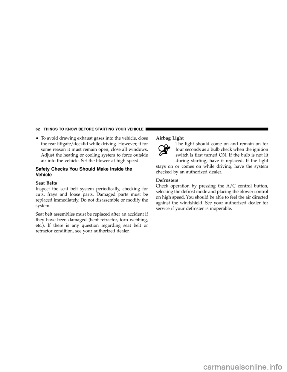 CHRYSLER CROSSFIRE 2008 1.G Owners Manual ²To avoid drawing exhaust gases into the vehicle, close
the rear liftgate/decklid while driving. However, if for
some reason it must remain open, close all windows.
Adjust the heating or cooling syst