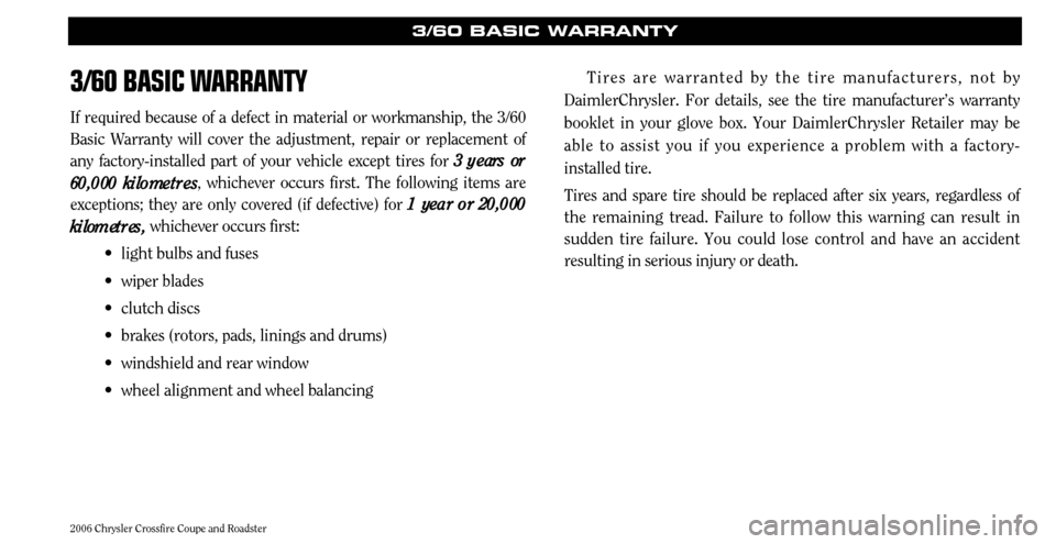 CHRYSLER CROSSFIRE 2006 1.G Warranty Booklet 73/60 BASIC W
ARRANTY
If required because of a defect in material or workmanship, the 3/60 Basic Warranty will cover the adjustment, repair or replacement ofany factory-installed part of your vehicle 