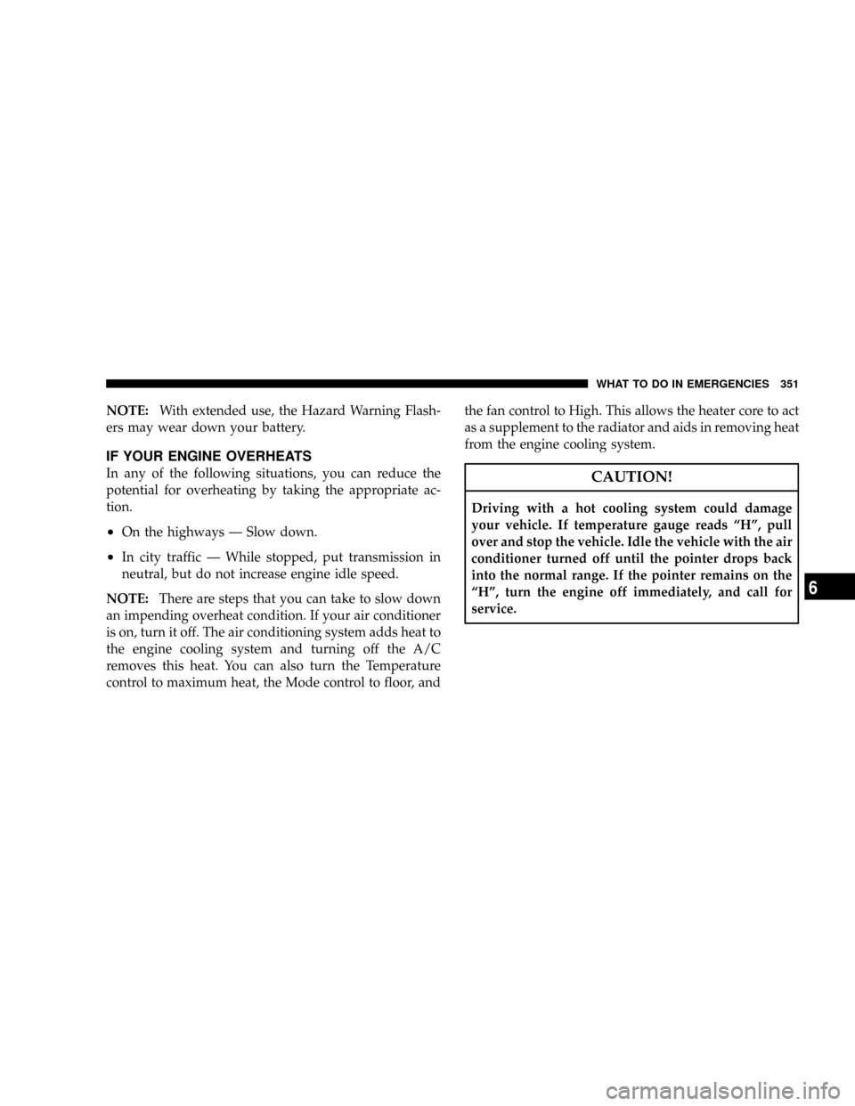 CHRYSLER PACIFICA 2008 1.G Owners Manual NOTE:With extended use, the Hazard Warning Flash-
ers may wear down your battery.
IF YOUR ENGINE OVERHEATS
In any of the following situations, you can reduce the
potential for overheating by taking th