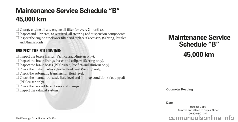 CHRYSLER PACIFICA 2006 1.G Warranty Booklet Retailer Copy
Remove and attach to Repair Order
26-92-02-01 3N.
Maintenance Service 
Schedule “B”
2006 Passenger Car • Minivan • Pacifica
Odometer Reading
Date
45,000 km Maintenance Service Sc