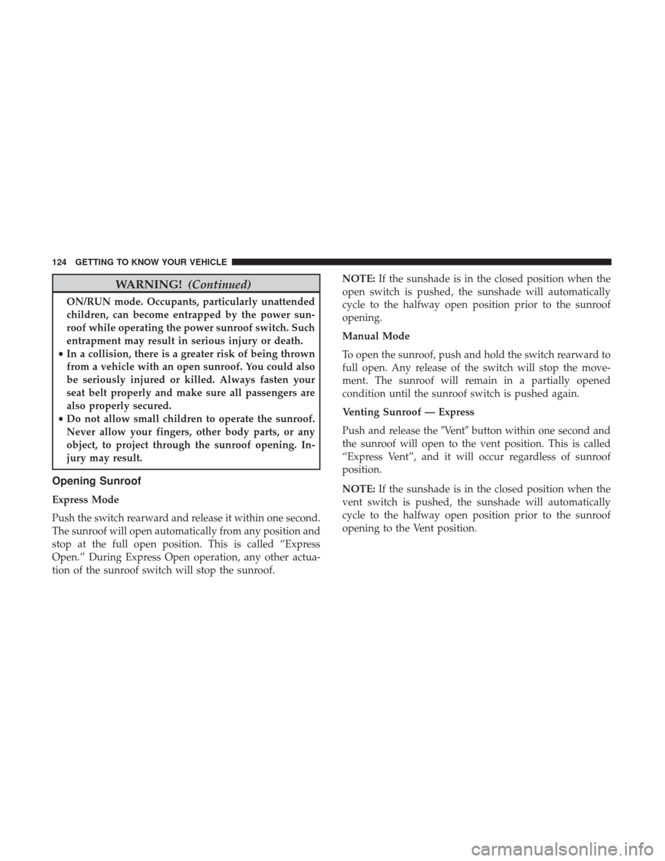 CHRYSLER PACIFICA HYBRID 2017 2.G Owners Manual WARNING!(Continued)
ON/RUN mode. Occupants, particularly unattended
children, can become entrapped by the power sun-
roof while operating the power sunroof switch. Such
entrapment may result in seriou