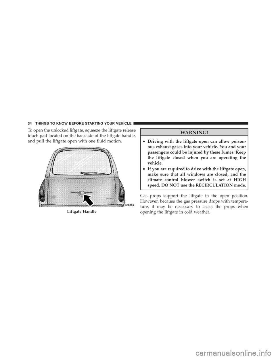 CHRYSLER PT CRUISER 2009 1.G Owners Manual To open the unlocked liftgate, squeeze the liftgate release
touch pad located on the backside of the liftgate handle,
and pull the liftgate open with one fluid motion.WARNING!
•Driving with the lift