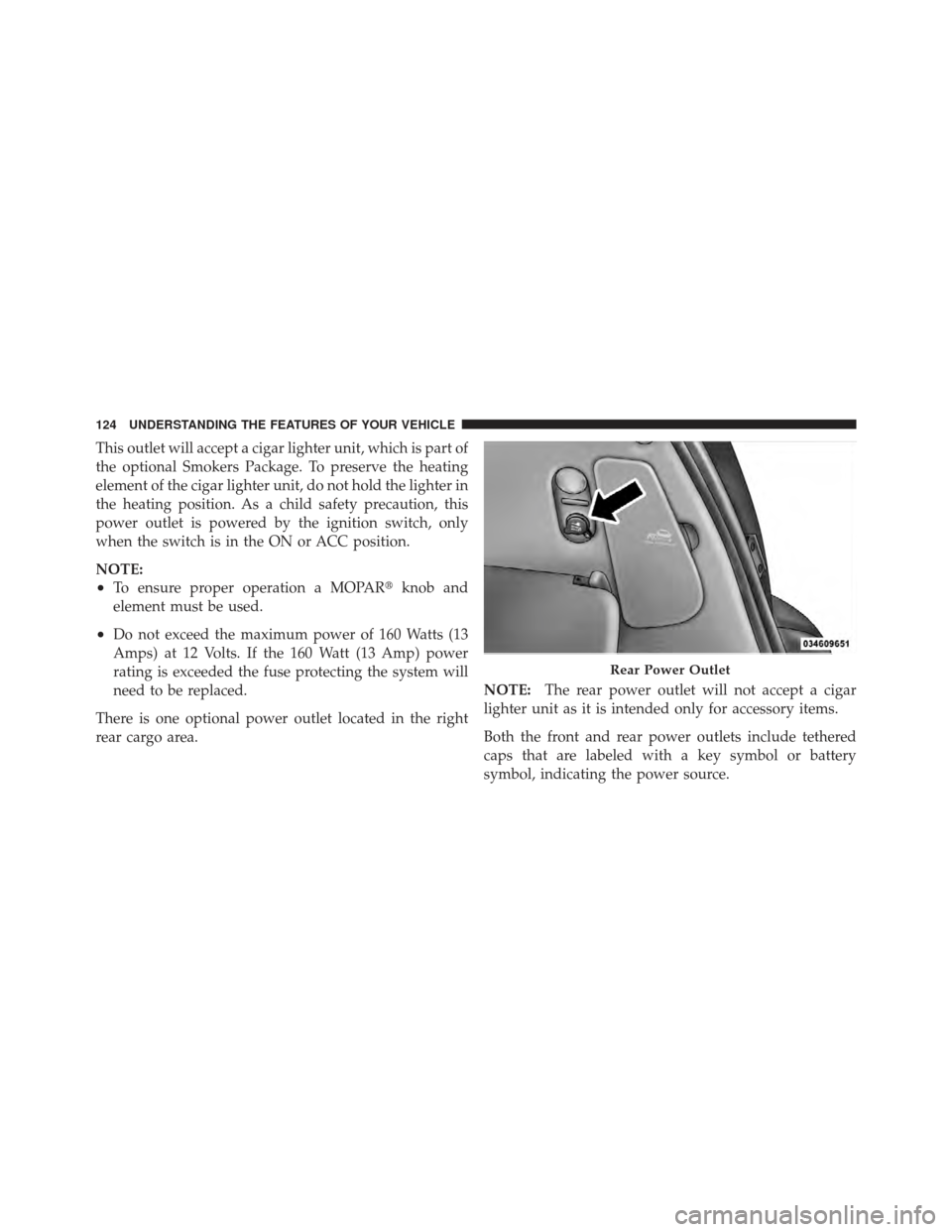 CHRYSLER PT CRUISER 2010 1.G Owners Manual This outlet will accept a cigar lighter unit, which is part of
the optional Smokers Package. To preserve the heating
element of the cigar lighter unit, do not hold the lighter in
the heating position.