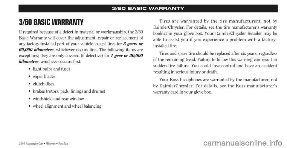 CHRYSLER SEBRING 2006 2.G Warranty Booklet 7
3/60 BASIC WARRANTY
If required because of a defect in material or workmanship, the 3/60
Basic Warranty will cover the adjustment, repair or replacement of
any factory-installed part of your vehicle