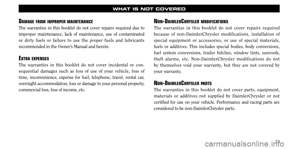 CHRYSLER SEBRING 2008 3.G Warranty Booklet 13
WHAT IS NOT COVERED
DAMAGE FROM IMPROPER MAINTENANCE
The warranties in this booklet do not cover repairs required due to 
improper maintenance, lack of maintenance, use of contaminated 
or dirty fu