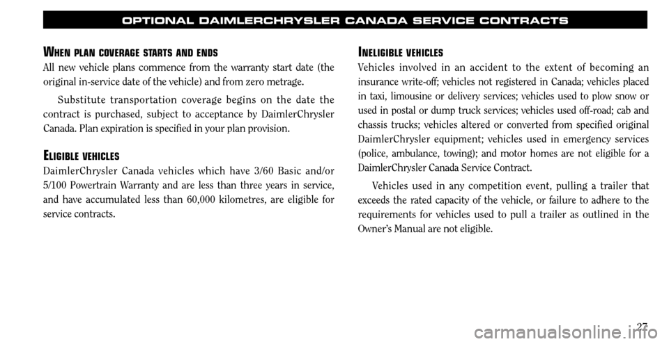 CHRYSLER SEBRING 2008 3.G Warranty Booklet 27
OPTIONAL DAIMLERCHRYSLER CANADA SERVICE CONTRACTS
INELIGIBLE VEHICLES
Vehicles involved in an accident to the extent of becoming an 
insurance write-off; vehicles not registered in Canada; vehicles