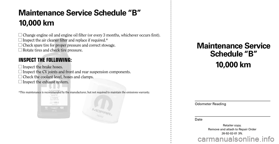 CHRYSLER SEBRING 2008 3.G Warranty Booklet Maintenance Service 
Schedule “B”
Odometer Reading
Date
10,000 km
Retailer copy.
Remove and attach to Repair Order
26-92-02-01 3N.
 
Maintenance Service Schedule “B”
10,000 km
 Change engine 