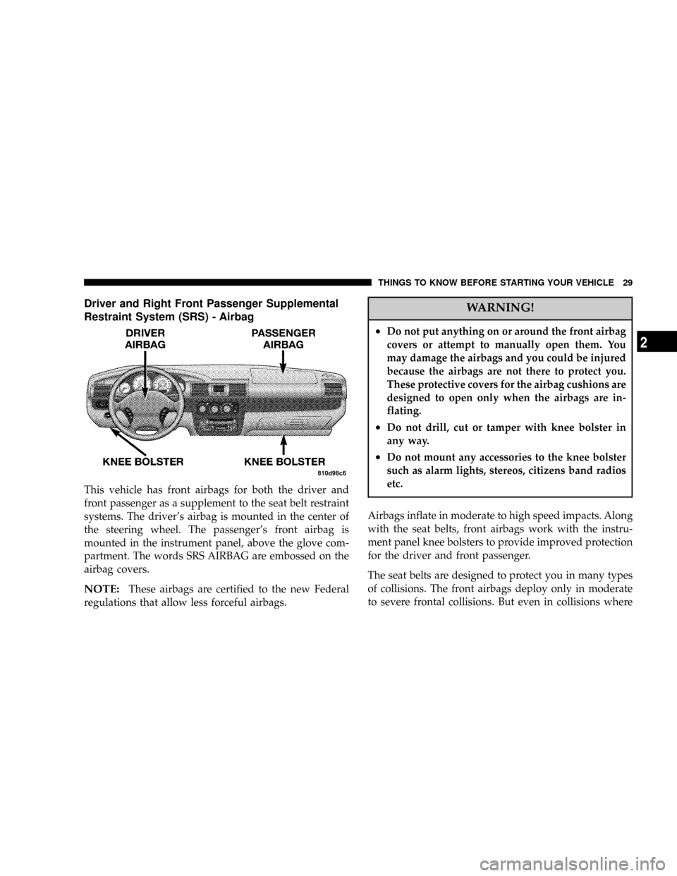 CHRYSLER SEBRING CONVERTIBLE 2004 2.G Owners Manual Driver and Right Front Passenger Supplemental
Restraint System (SRS) - Airbag
This vehicle has front airbags for both the driver and
front passenger as a supplement to the seat belt restraint
systems.