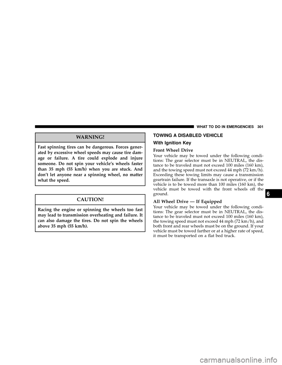 CHRYSLER TOWN AND COUNTRY 2004 4.G Owners Manual WARNING!
Fast spinning tires can be dangerous. Forces gener-
ated by excessive wheel speeds may cause tire dam-
age or failure. A tire could explode and injure
someone. Do not spin your vehicles whee