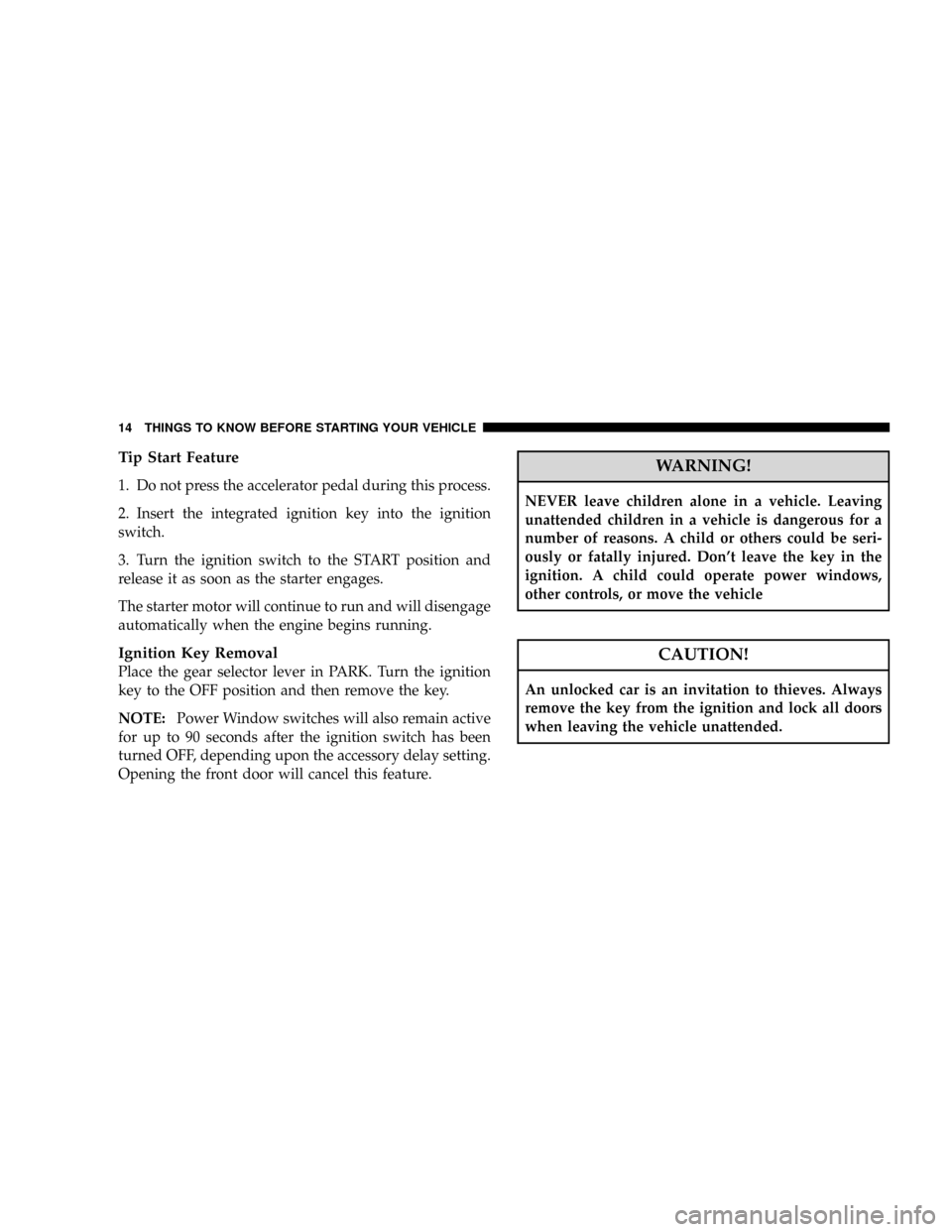 CHRYSLER TOWN AND COUNTRY 2008 5.G Owners Manual Tip Start Feature
1. Do not press the accelerator pedal during this process.
2. Insert the integrated ignition key into the ignition
switch.
3. Turn the ignition switch to the START position and
relea