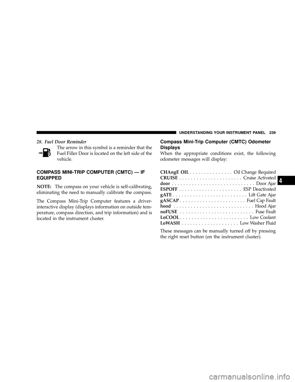 CHRYSLER TOWN AND COUNTRY 2008 5.G Owners Manual 28. Fuel Door Reminder
The arrow in this symbol is a reminder that the
Fuel Filler Door is located on the left side of the
vehicle.
COMPASS MINI-TRIP COMPUTER (CMTC) Ð IF
EQUIPPED
NOTE:The compass on