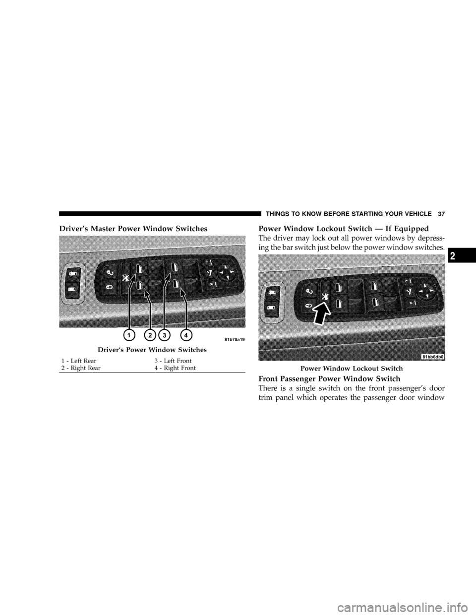 CHRYSLER TOWN AND COUNTRY 2008 5.G Owners Guide Drivers Master Power Window Switches Power Window Lockout Switch Ð If Equipped
The driver may lock out all power windows by depress-
ing the bar switch just below the power window switches.
Front Pa