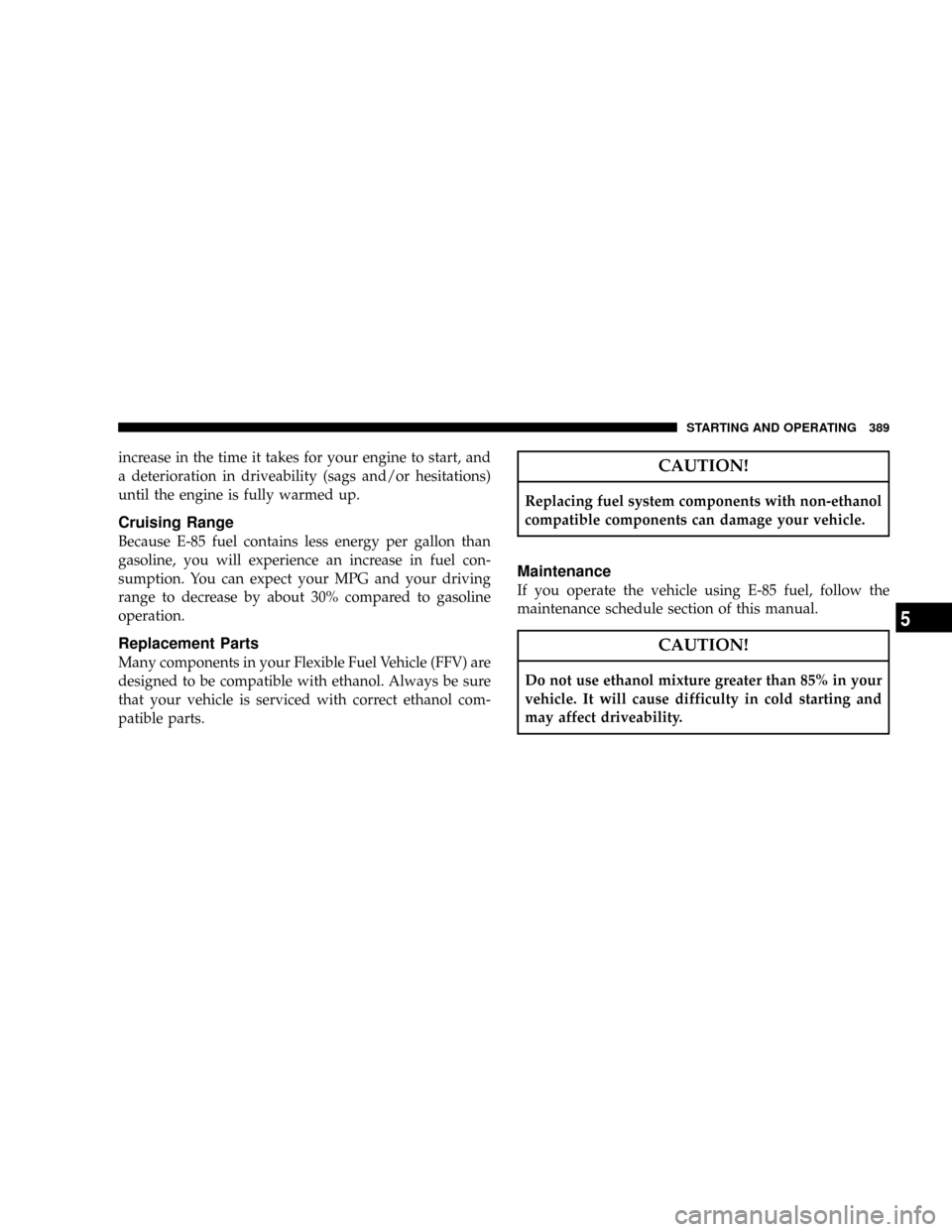 CHRYSLER TOWN AND COUNTRY 2008 5.G Owners Manual increase in the time it takes for your engine to start, and
a deterioration in driveability (sags and/or hesitations)
until the engine is fully warmed up.
Cruising Range
Because E-85 fuel contains les