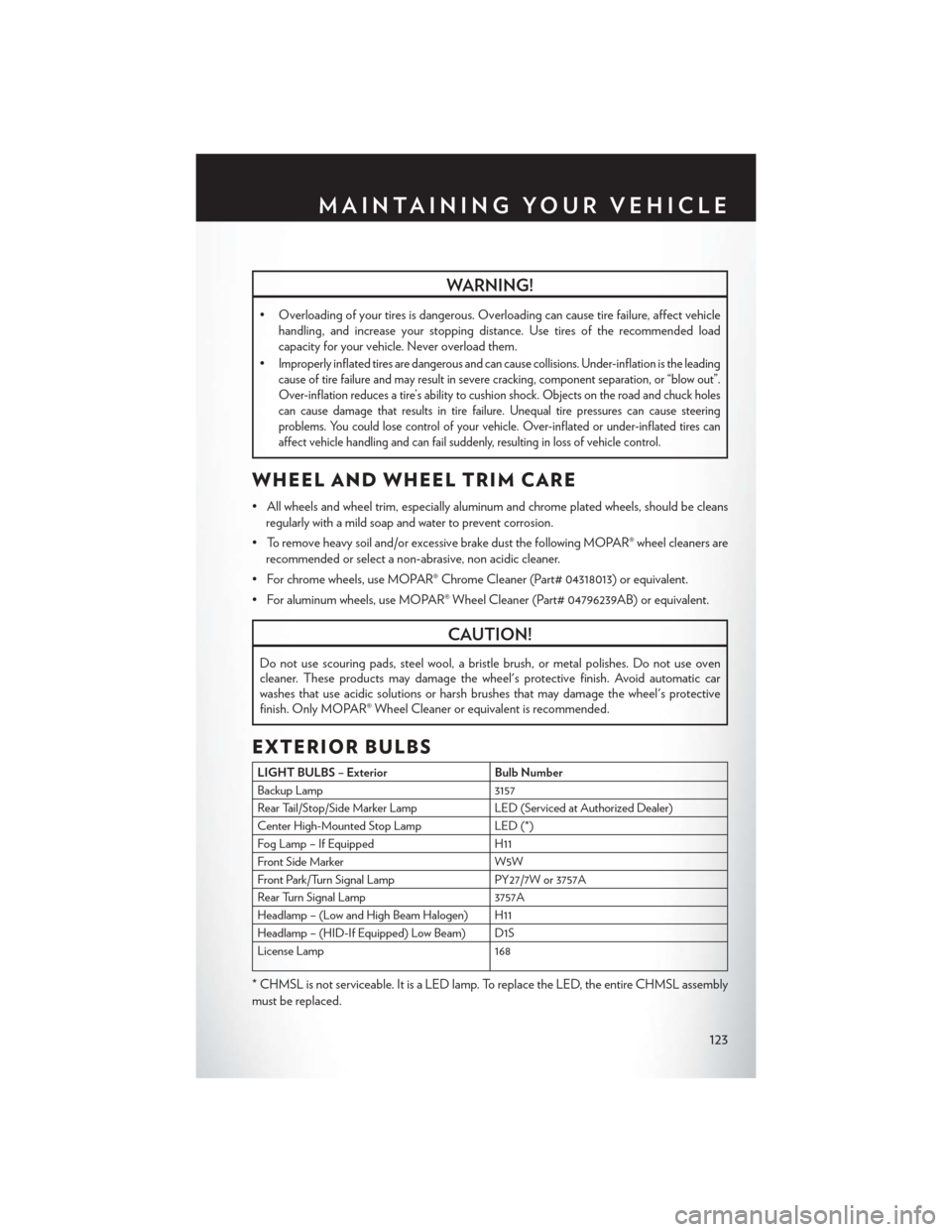 CHRYSLER TOWN AND COUNTRY 2013 5.G User Guide WARNING!
• Overloading of your tires is dangerous. Overloading can cause tire failure, affect vehiclehandling, and increase your stopping distance. Use tires of the recommended load
capacity for you
