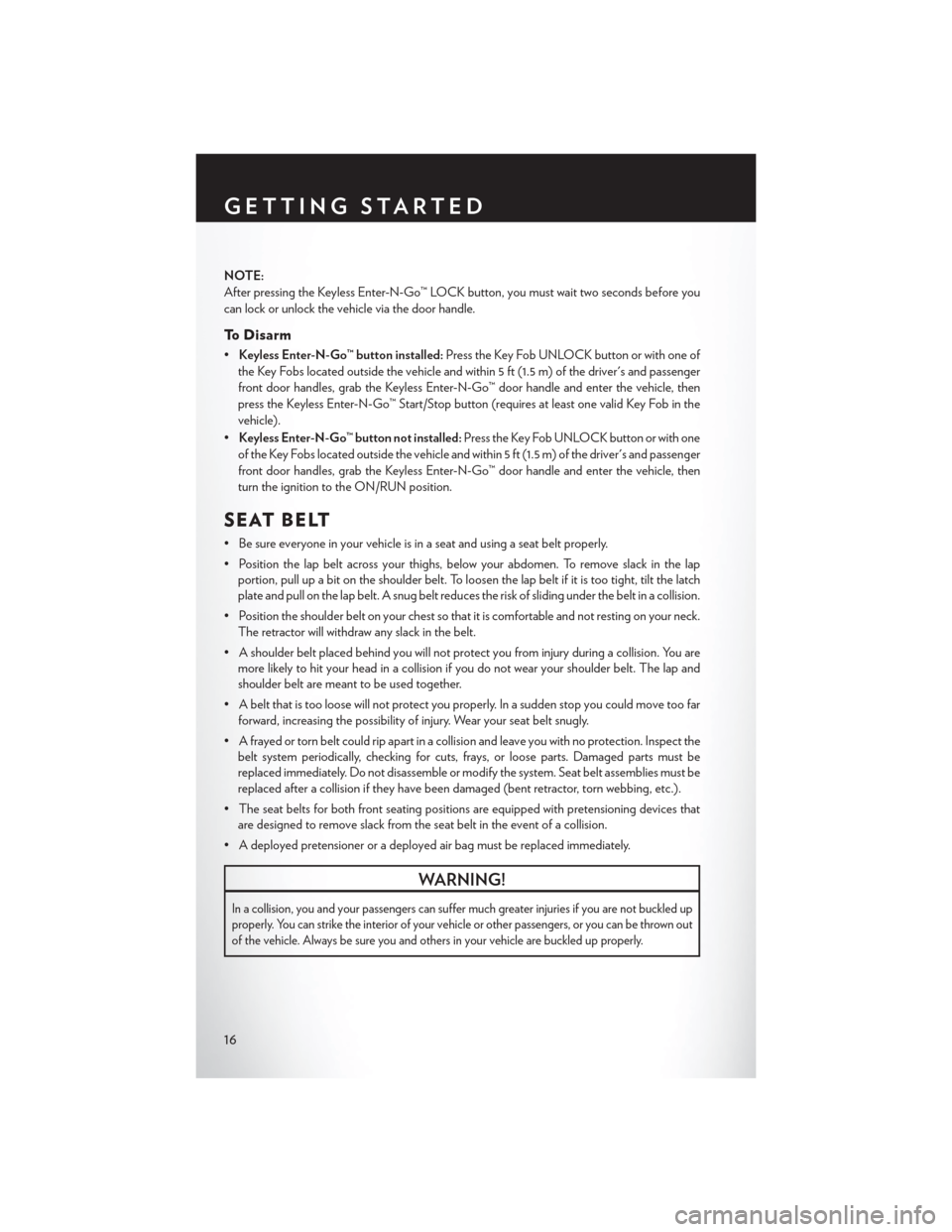 CHRYSLER TOWN AND COUNTRY 2013 5.G User Guide NOTE:
After pressing the Keyless Enter-N-Go™ LOCK button, you must wait two seconds before you
can lock or unlock the vehicle via the door handle.
To Disarm
•Keyless Enter-N-Go™ button installed