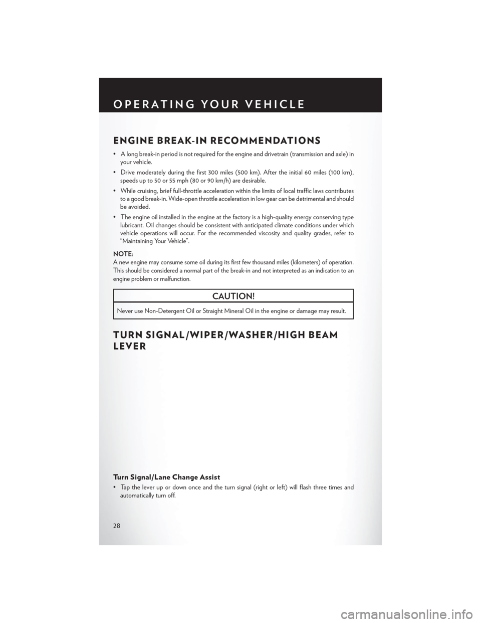 CHRYSLER TOWN AND COUNTRY 2013 5.G User Guide ENGINE BREAK-IN RECOMMENDATIONS
• A long break-in period is not required for the engine and drivetrain (transmission and axle) inyour vehicle.
• Drive moderately during the first 300 miles (500 km