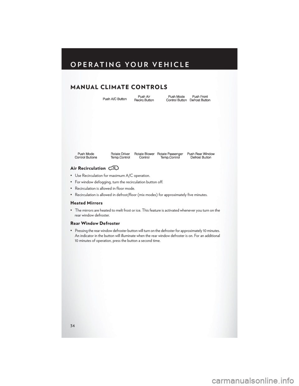 CHRYSLER TOWN AND COUNTRY 2013 5.G Owners Guide MANUAL CLIMATE CONTROLS
Air Recirculation
• Use Recirculation for maximum A/C operation.
• For window defogging, turn the recirculation button off.
• Recirculation is allowed in floor mode.
• 