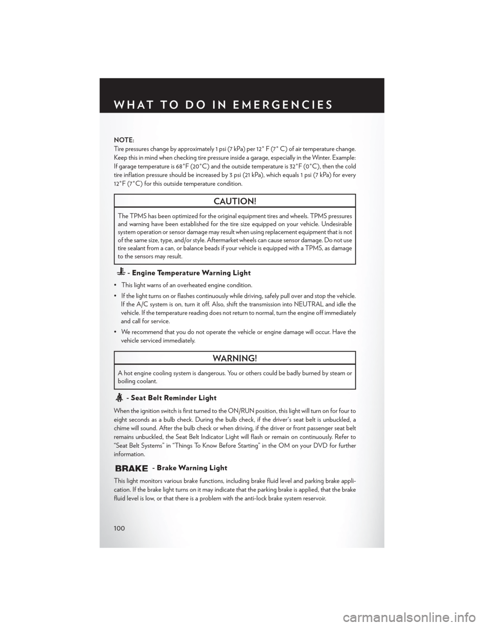 CHRYSLER TOWN AND COUNTRY 2015 5.G User Guide NOTE:
Tire pressures change by approximately 1 psi (7 kPa) per 12° F (7° C) of air temperature change.
Keep this in mind when checking tire pressure inside a garage, especially in the Winter. Exampl