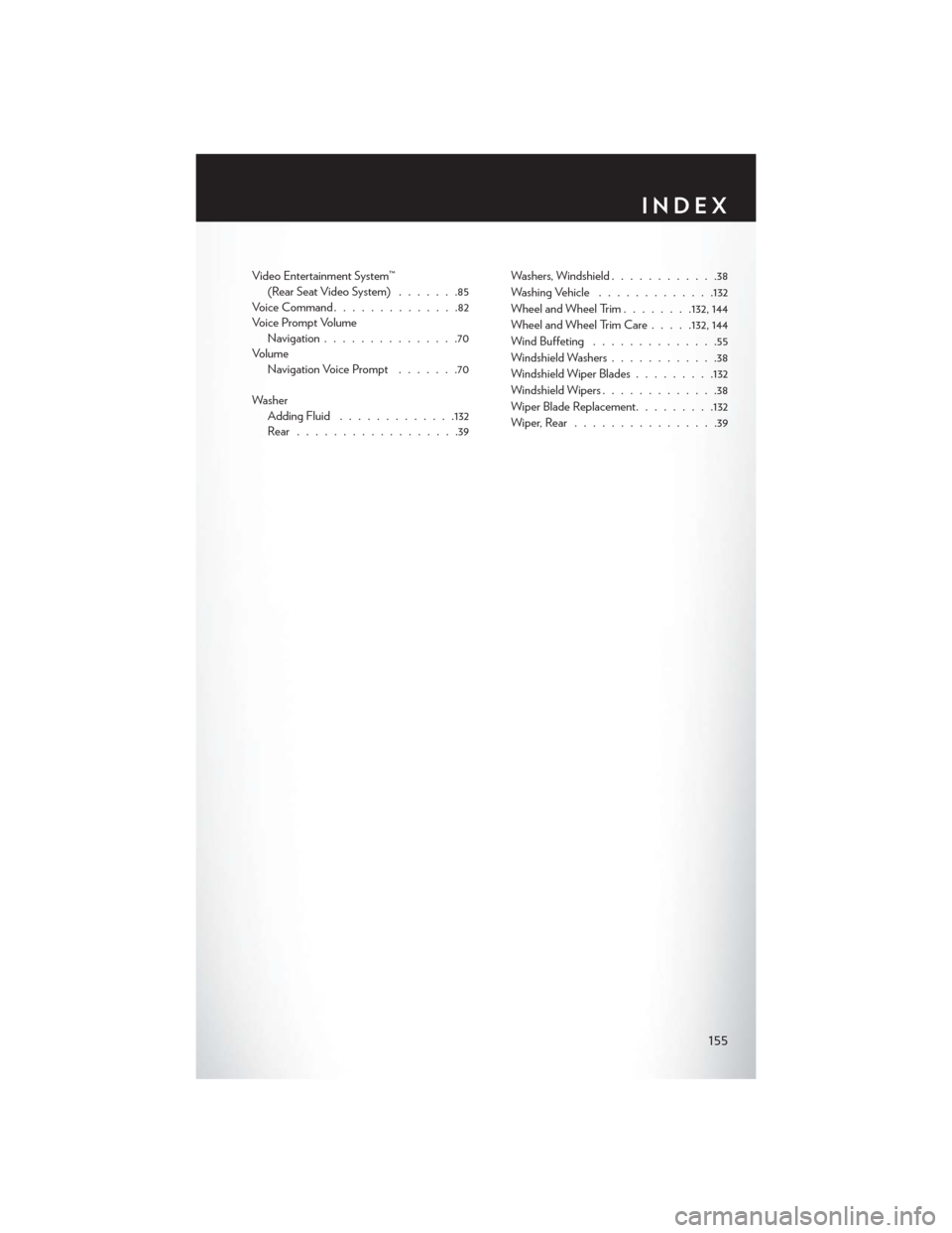CHRYSLER TOWN AND COUNTRY 2015 5.G User Guide Video Entertainment System™(Rear Seat Video System).......85Voice Command..............82Voice Prompt VolumeNavigation...............70VolumeNavigation Voice Prompt.......70
WasherAdding Fluid......