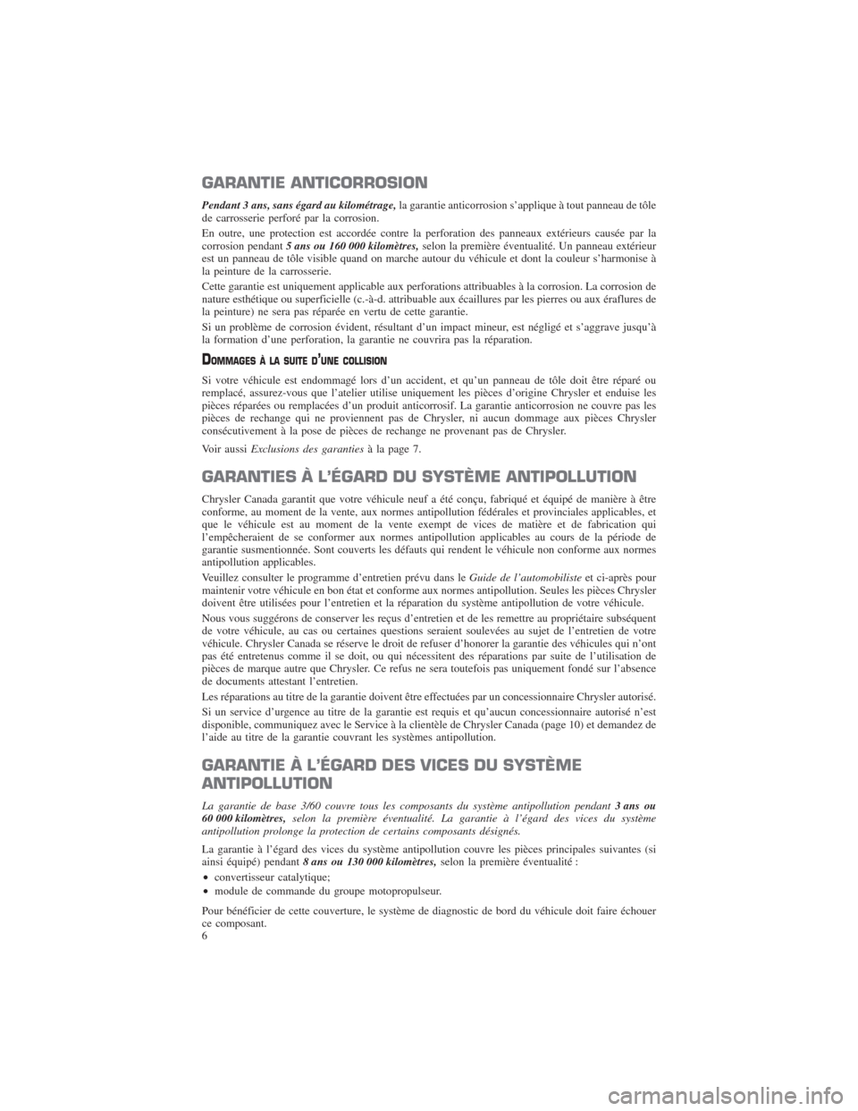 CHRYSLER TOWN AND COUNTRY 2013 5.G Warranty Booklet GARANTIE ANTICORROSION
Pendant 3 ans, sans égard au kilométrage,la garantie anticorrosion s’applique à tout panneau de tôle
de carrosserie perforé par la corrosion.
En outre, une protection est