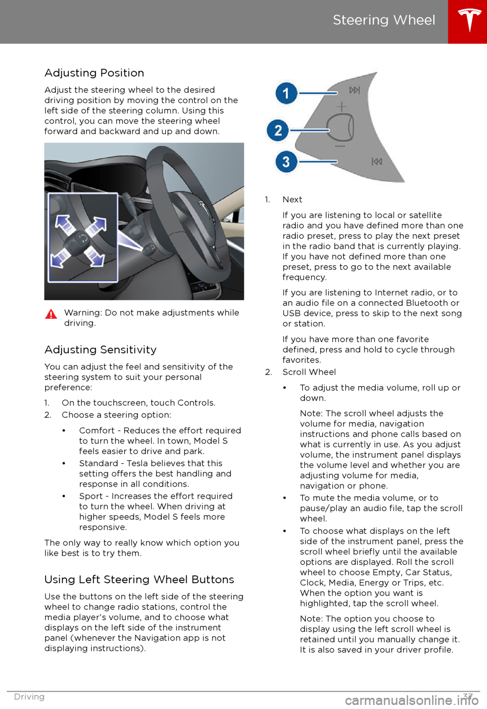 TESLA MODEL S 2017  Owners Manual Adjusting PositionAdjust the steering wheel to the desireddriving position by moving the control on the
left side of the steering column. Using this
control, you can move the steering wheel forward an