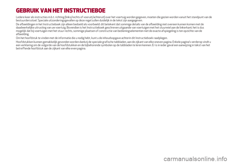 Alfa Romeo 4C 2020  Instructieboek (in Dutch) GEBRUIK VAN HET INSTRUCTIEBOE
Ledere keer als instructies m.b.t. richting (links/rechts of vooruit/achteruit) over het voertuig worden gegeven, moeten die gezien worden vanuit het standpunt van de
bes