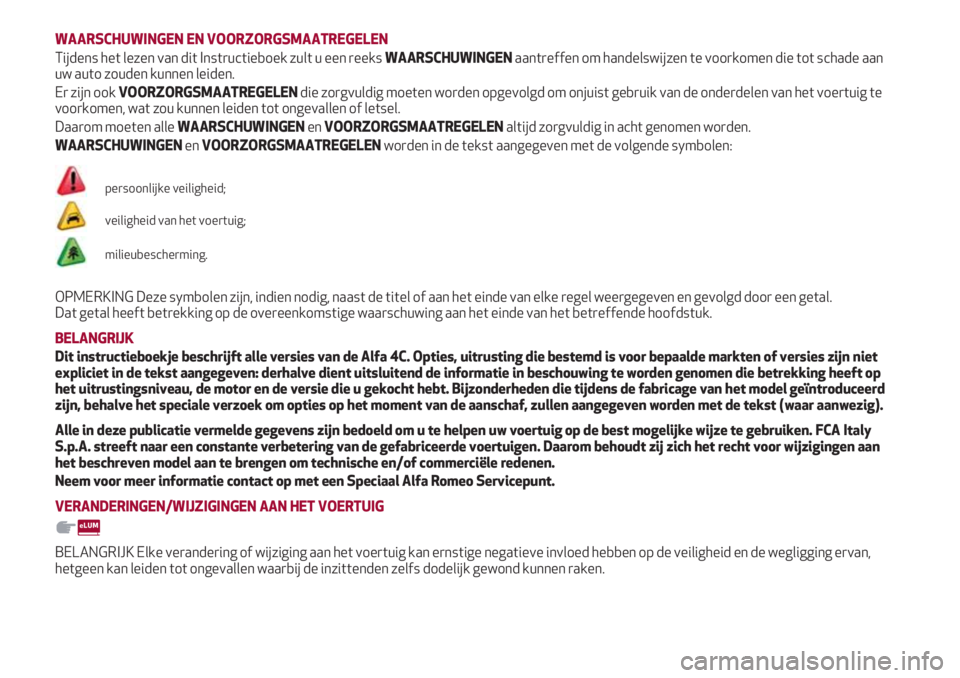 Alfa Romeo 4C 2020  Instructieboek (in Dutch) WAARSCHUWINGEN EN VOORZORGSMAATREGELEN
Tijdens het lezen van dit Instructieboek zult u een reeks WAARSCHUWINGENaantreffen om handelswijzen te voorkomen die tot schade aan
uw auto zouden kunnen leiden.