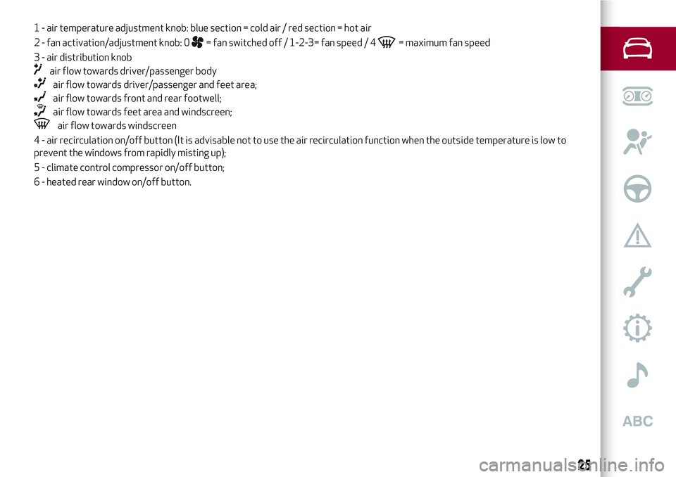 Alfa Romeo MiTo 2019  Owner handbook (in English) 1 - air temperature adjustment knob: blue section = cold air / red section = hot air
2 - fan activation/adjustment knob: 0
= fan switched off / 1-2-3= fan speed / 4= maximum fan speed
3 - air distribu