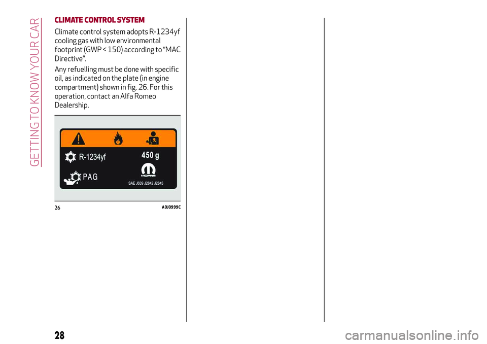 Alfa Romeo MiTo 2019  Owner handbook (in English) CLIMATE CONTROLSYSTEM
Climate control system adopts R-1234yf
cooling gas with low environmental
footprint (GWP < 150) according to “MAC
Directive”.
Any refuelling must be done with specific
oil, a