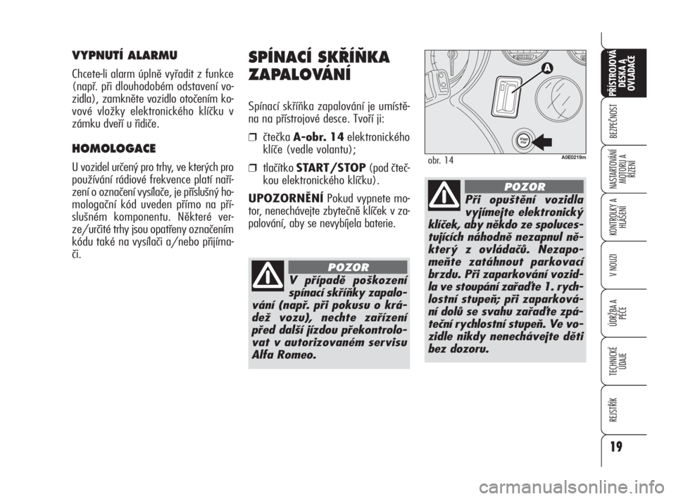 Alfa Romeo 159 2010  Návod k použití a údržbě (in Czech) 19
BEZPEČNOST
KONTROLKY A
HLÁŠENÍ
V NOUZI
ÚDRŽBA A 
PÉČE
TECHNICKÉ
ÚDAJE
REJSTŘÍK
PŘÍSTROJOVÁ 
DESKA A 
OVLADAČE
NASTARTOVÁNÍ
MOTORU A 
ŘÍZENÍ
19
SPÍNACÍ SK¤Í≈KA 
ZAPALOVÁN