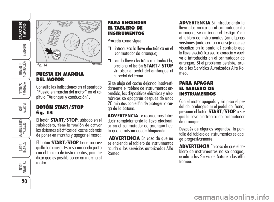 Alfa Romeo Brera/Spider 2009  Manual de Empleo y Cuidado (in Spanish) ADVERTENCIASi introduciendo la
llave electrónica en el conmutador de
arranque, se enciende el testigo Y en
el tablero de instrumentos (en algunas
versiones junto con un mensaje que se
visualiza en la