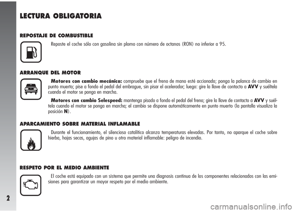 Alfa Romeo 147 2006  Manual de Empleo y Cuidado (in Spanish) 2
LECTURA OBLIGATORIA
REPOSTAJE DE COMBUSTIBLE
Reposte el coche sólo con gasolina sin plomo con número de octanos (RON) no inferior a 95.
ARRANQUE DEL MOTOR
Motores con cambio mecánico:compruebe qu