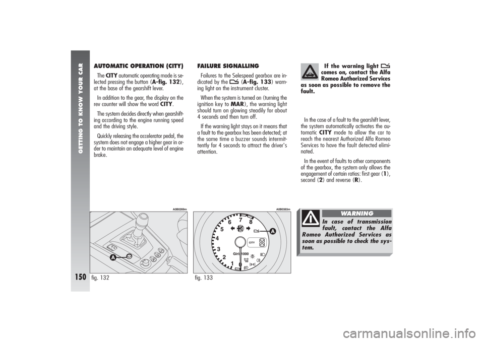 Alfa Romeo 156 2007  Owner handbook (in English) GETTING TO KNOW YOUR CAR
150
AUTOMATIC OPERATION (CITY)The CITYautomatic operating mode is se-
lected pressing the button (A-fig. 132),
at the base of the gearshift lever.
In addition to the gear, the