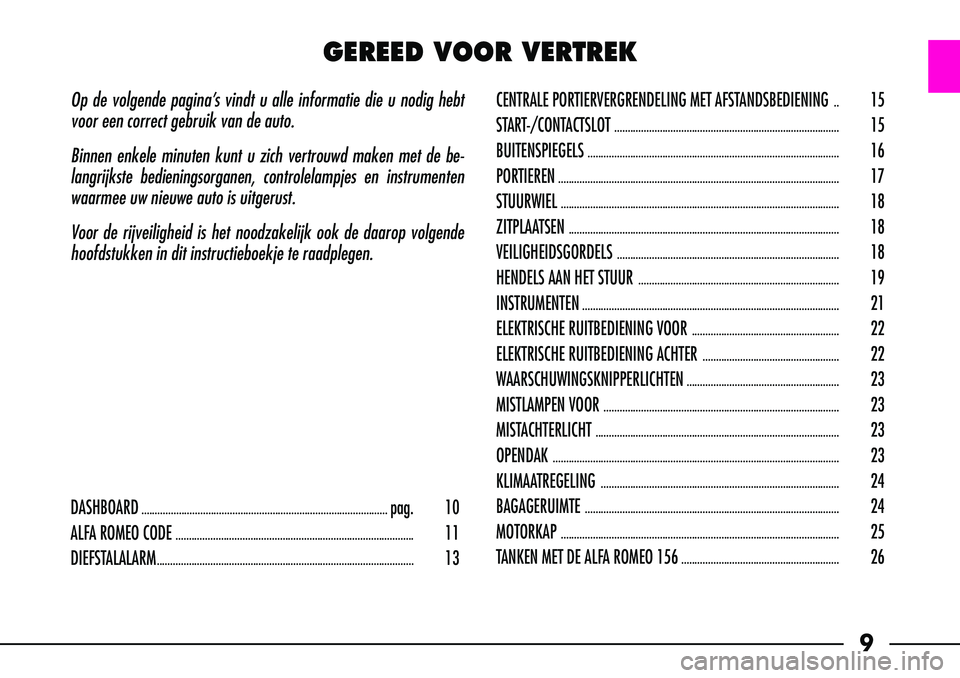 Alfa Romeo 156 2001  Instructieboek (in Dutch) 9
Op de volgende pagina’s vindt u alle informatie die u nodig hebt
voor een correct gebruik van de auto.
Binnen enkele minuten kunt u zich vertrouwd maken met de be-
langrijkste bedieningsorganen,co