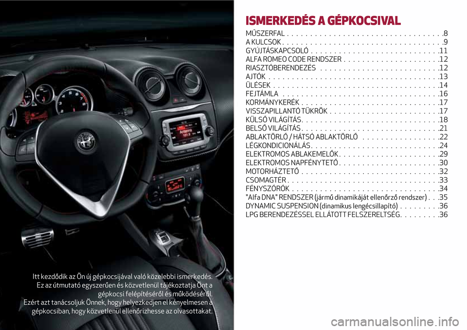Alfa Romeo MiTo 2017  Kezelési útmutató (in Hungarian) Itt kezdődik az Ön új gépkocsijával való közelebbi ismerkedés.
Ez az útmutató egyszerűen és közvetlenül tájékoztatja Önt a
gépkocsi felépítéséről és működéséről.
Ezért az