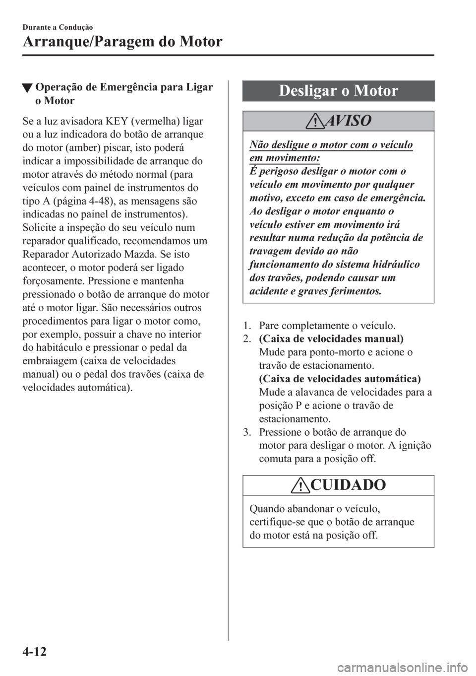 MAZDA MODEL 6 2016  Manual do proprietário (in Portuguese) tOperação de Emergência para Ligar
o Motor
Se a luz avisadora KEY (vermelha) ligar
ou a luz indicadora do botão de arranque
do motor (amber) piscar, isto poderá
indicar a impossibilidade de arran