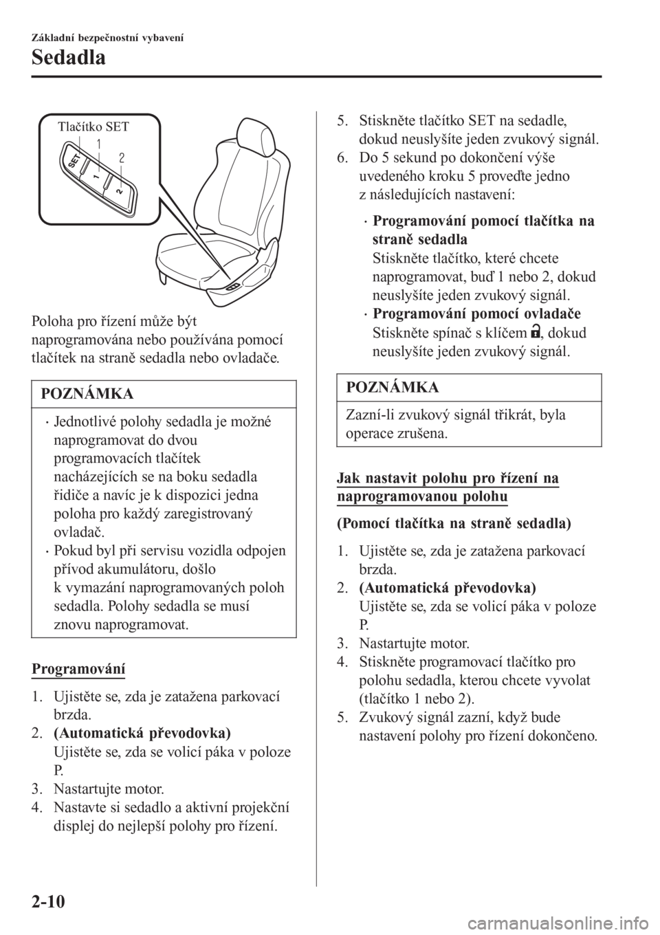 MAZDA MODEL 6 2016  Návod k obsluze (in Czech) Tlačítko SET
Poloha pro řízení může být
naprogramována nebo používána pomocí
tlačítek na straně sedadla nebo ovladače.
POZNÁMKA
•Jednotlivé polohy sedadla je možné
naprogramovat
