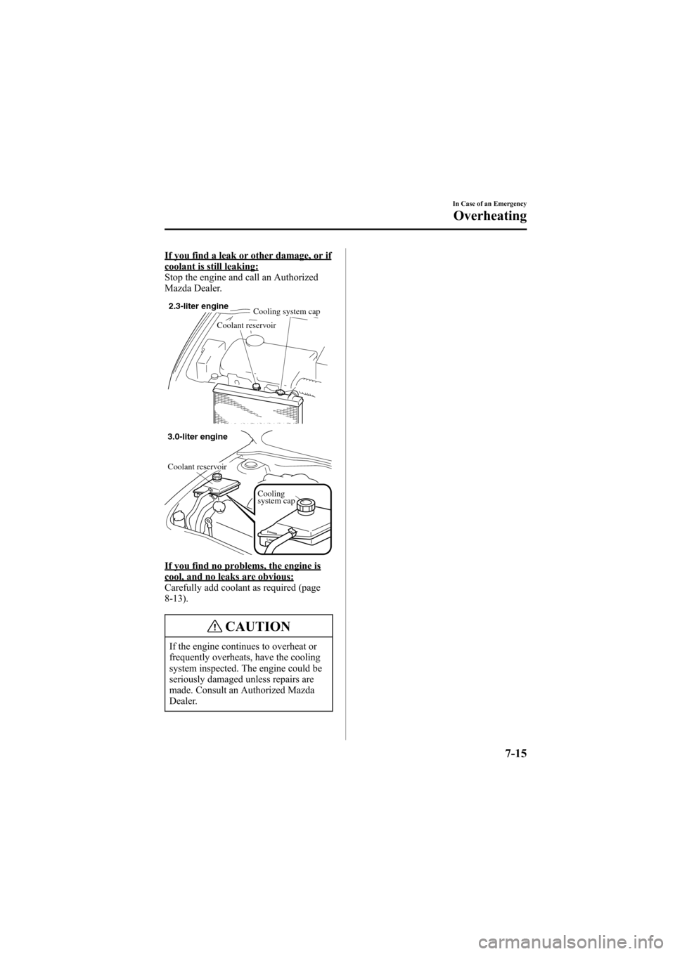 MAZDA MODEL 6 2005  Owners Manual (in English) Black plate (243,1)
If you find a leak or other damage, or ifcoolant is still leaking:
Stop the engine and call an Authorized
Mazda Dealer.
2.3-liter engine
Cooling system cap
Coolant reservoir
Coolin