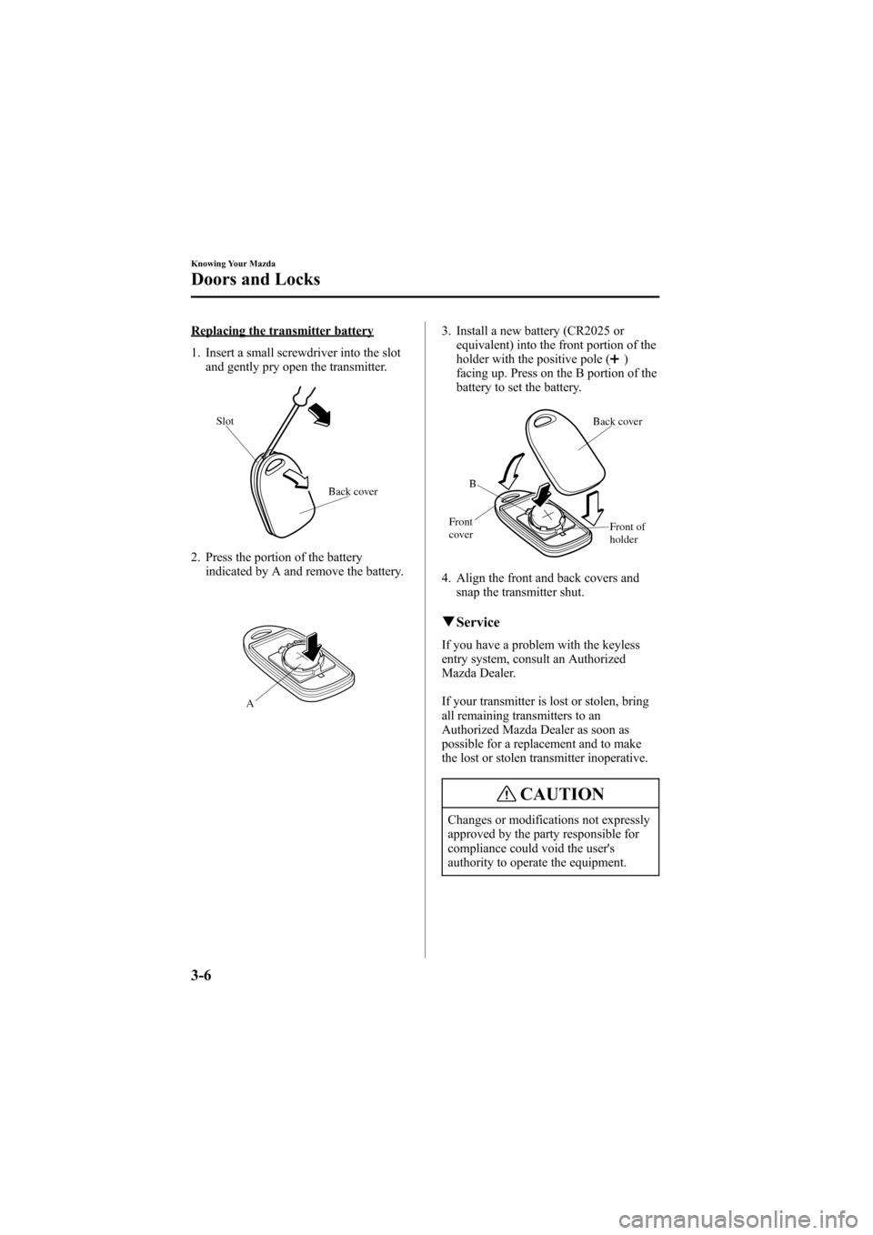 MAZDA MODEL 6 2005  Owners Manual (in English) Black plate (82,1)
Replacing the transmitter battery
1. Insert a small screwdriver into the slot
and gently pry open the transmitter.
Back cover Slot
2. Press the portion of the battery
indicated by A