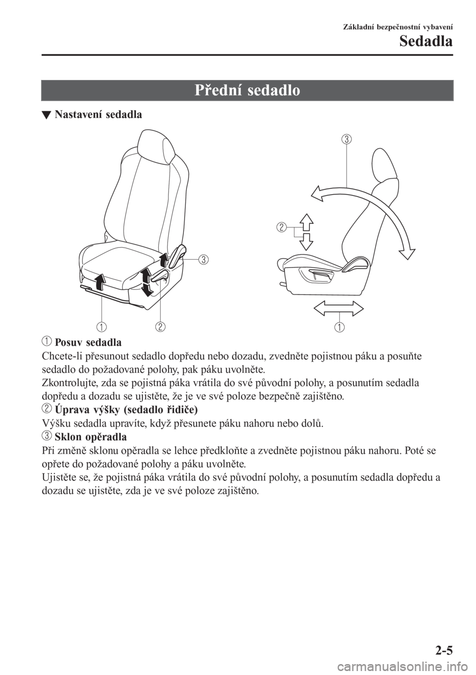 MAZDA MODEL CX-3 2016  Návod k obsluze (in Czech) Přední sedadlo
tNastavení sedadla
 Posuv sedadla
Chcete-li přesunout sedadlo dopředu nebo dozadu, zvedněte pojistnou páku a posuňte
sedadlo do požadované polohy, pak páku uvolněte.
Zkontro