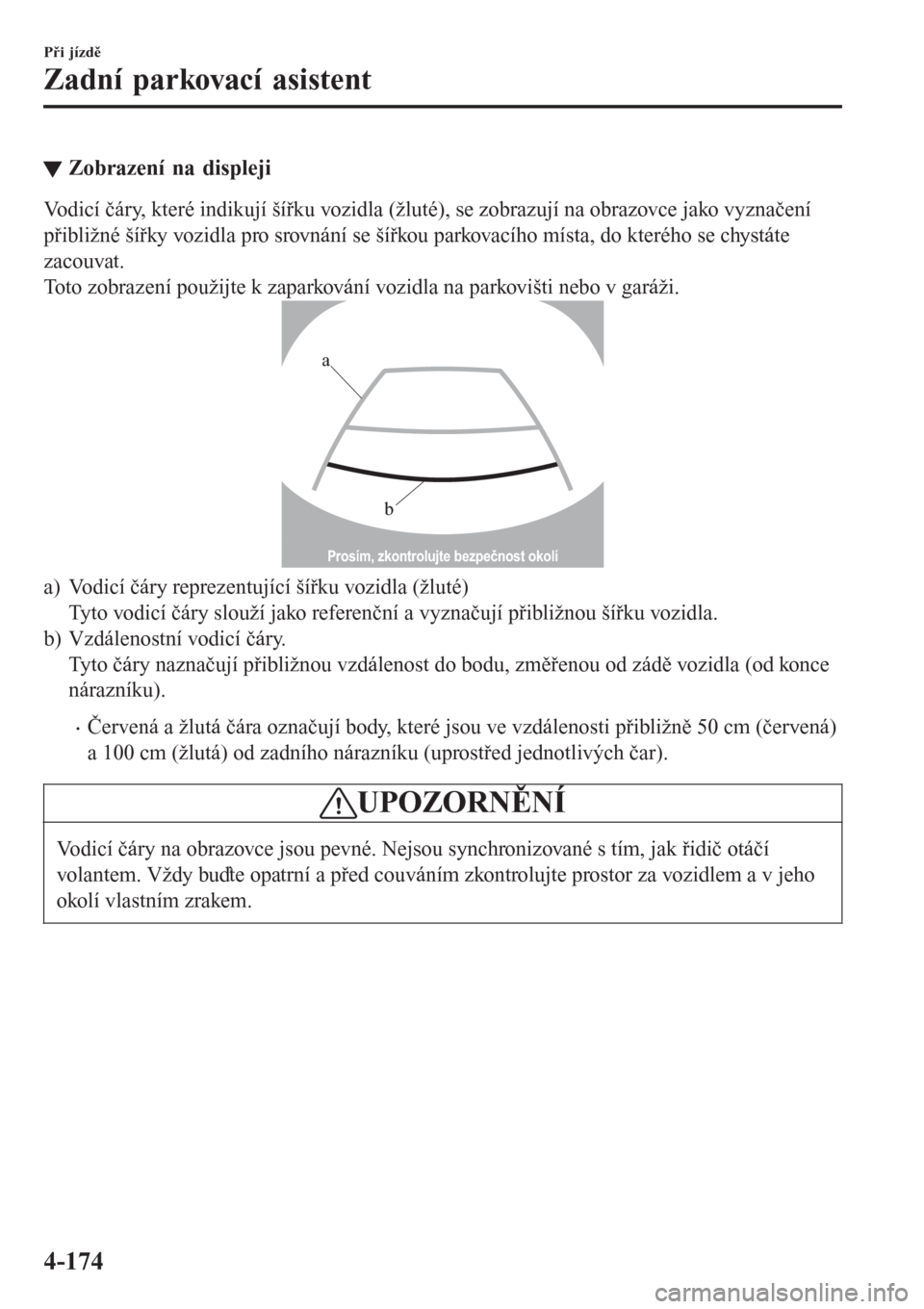 MAZDA MODEL CX-3 2016  Návod k obsluze (in Czech) tZobrazení na displeji
Vodicí čáry, které indikují šířku vozidla (žluté), se zobrazují na obrazovce jako vyznačení
přibližné šířky vozidla pro srovnání se šířkou parkovacího 