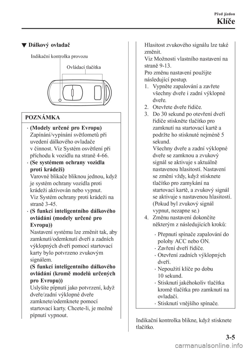 MAZDA MODEL CX-3 2016  Návod k obsluze (in Czech) tDálkový ovladač
Ovládací tlačítka Indikační kontrolka provozu
POZNÁMKA
�x(Modely určené pro Evropu)
Zapínání/vypínání světlometů při
uvedení dálkového ovladače
v činnost. Vi