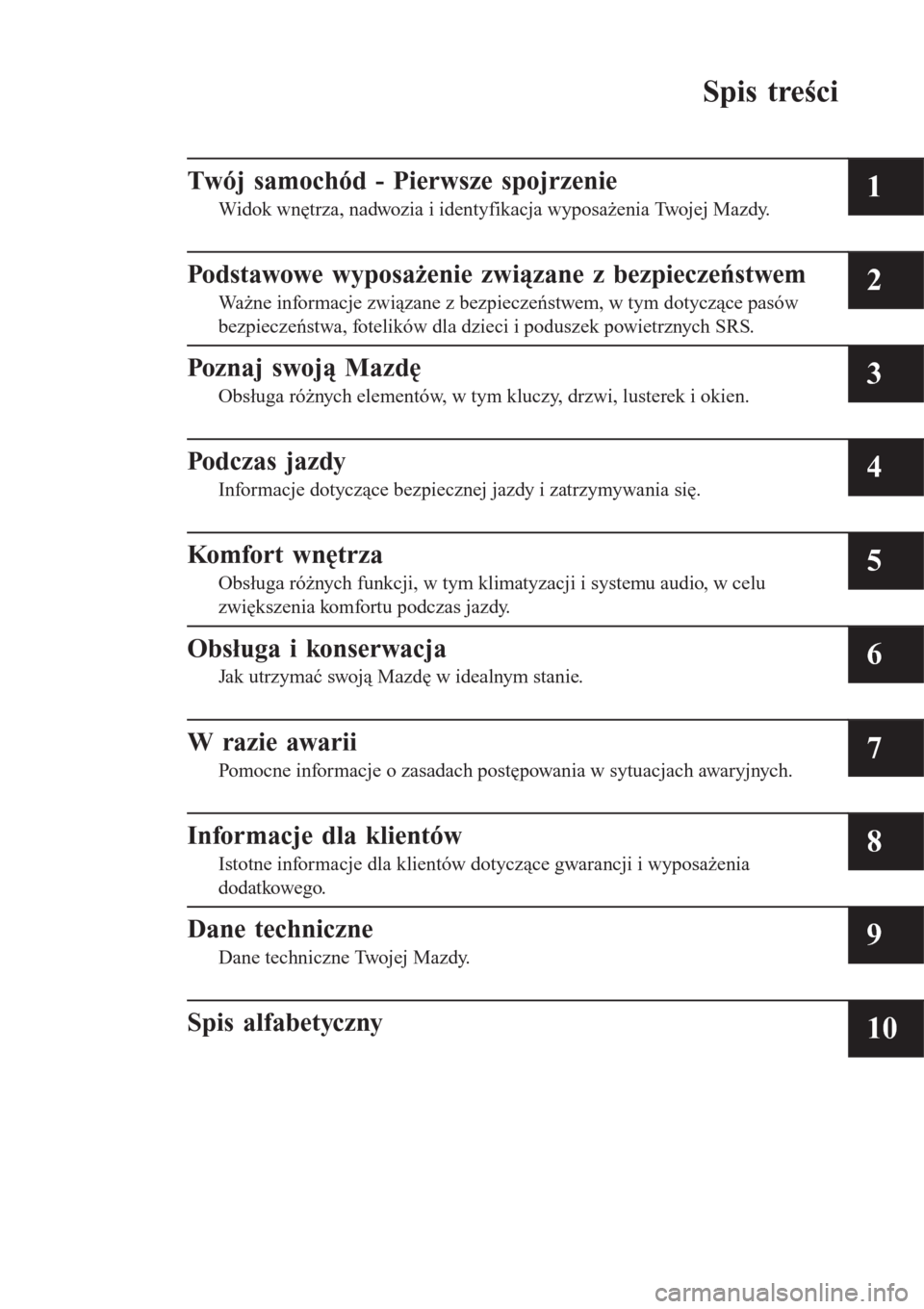 MAZDA MODEL CX-3 2015  Instrukcja Obsługi (in Polish) Spis treści
Twój samochód - Pierwsze spojrzenie
Widok wnętrza, nadwozia i identyfikacja wyposażenia Twojej Mazdy.1
Podstawowe wyposażenie związane z bezpieczeństwem
Ważne informacje związane