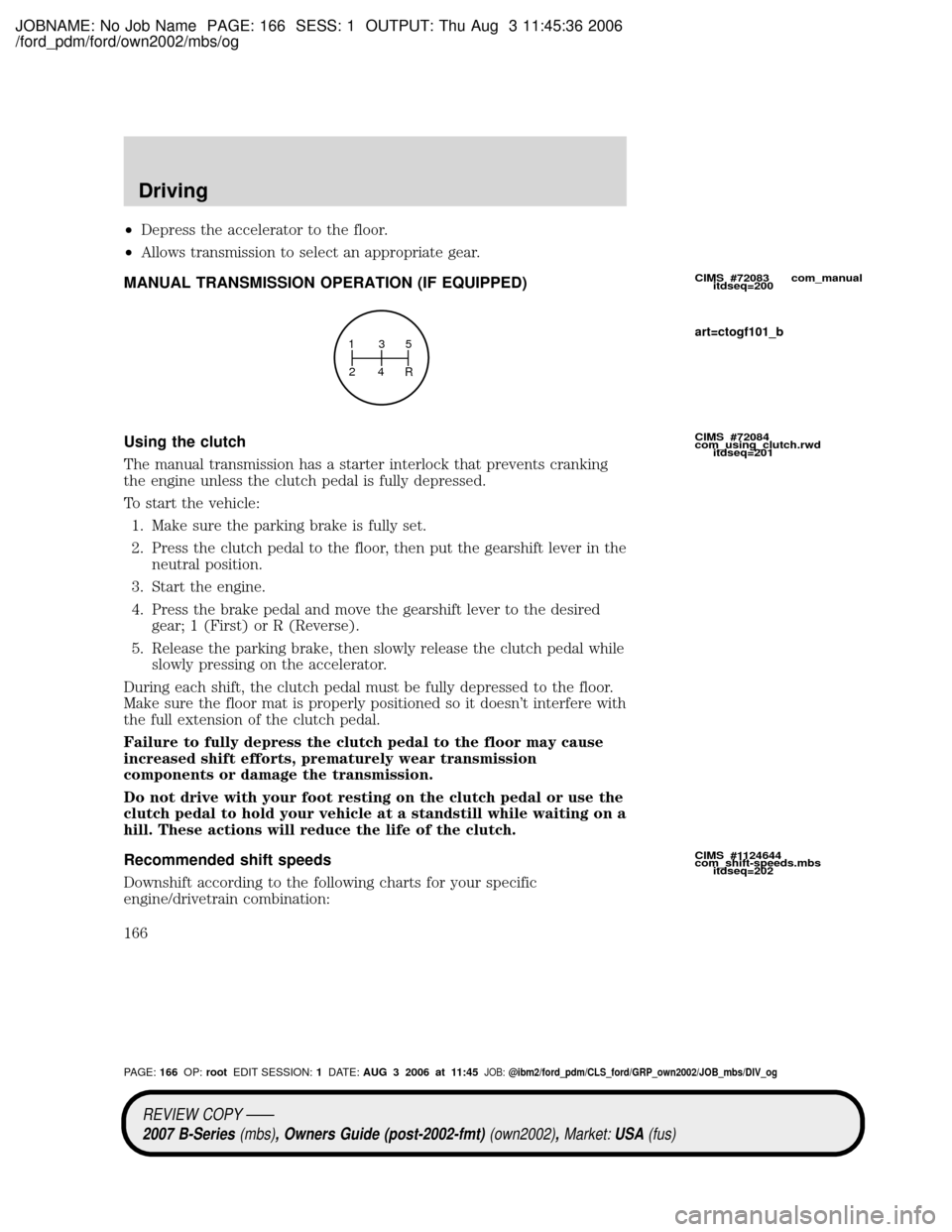 MAZDA MODEL B2300 TRUCK 2007  Owners Manual (in English) JOBNAME: No Job Name PAGE: 166 SESS: 1 OUTPUT: Thu Aug 3 11:45:36 2006
/ford_pdm/ford/own2002/mbs/og
²Depress the accelerator to the floor.
²Allows transmission to select an appropriate gear.
MANUAL