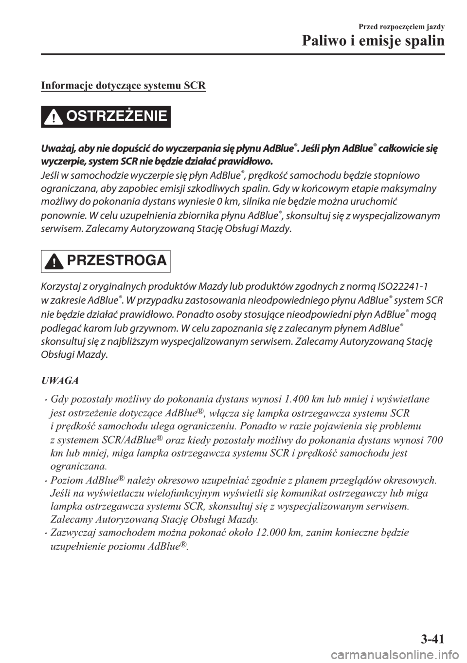 MAZDA MODEL CX-5 2018  Instrukcja Obsługi (in Polish) Informacje dotyczce systemu SCR
OSTRZE)ENIE
Uważaj, aby nie dopuścić do wyczerpania się płynu AdBlue®. Jeśli płyn AdBlue® całkowicie się
wyczerpie, system SCR nie będzie działać prawi