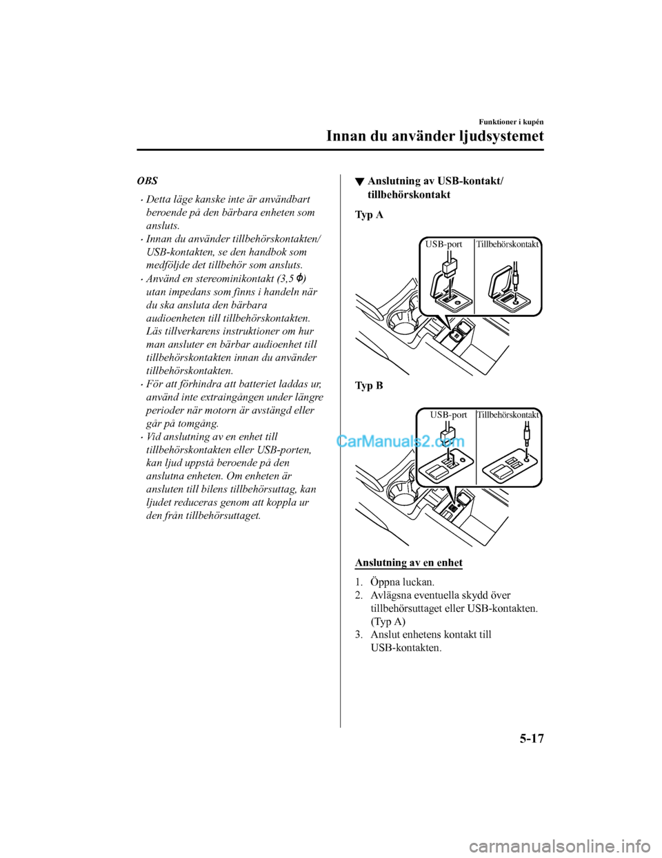 MAZDA MODEL CX-5 2017  Ägarmanual (in Swedish) OBS
•Detta läge kanske inte är användbart
beroende på den bärbara enheten som
ansluts.
•Innan du använder tillbehörskontakten/
USB-kontakten, se den handbok som
medföljde det tillbehör so