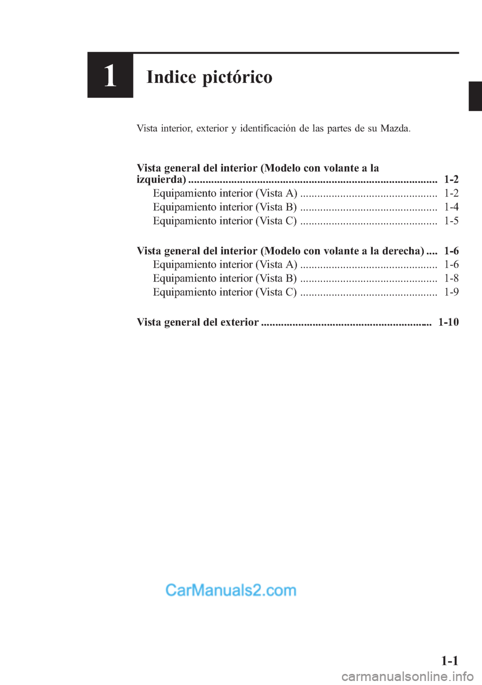 MAZDA MODEL CX-5 2015  Manual del propietario (in Spanish)  1Indice pictórico
Vista interior, exterior y identificación de las partes de su Mazda.
Vista general del interior (Modelo con volante a la
izquierda) ................................................