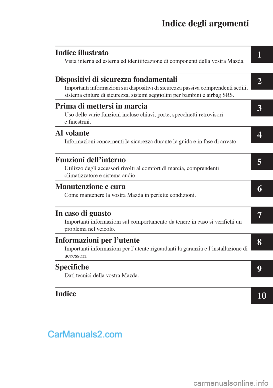 MAZDA MODEL CX-5 2015  Manuale del proprietario (in Italian) Indice degli argomenti
1
2
3
4
5
6
7
8
9
10
Indice illustrato
Vista interna ed esterna ed identificazione di componenti della vostra Mazda.
Dispositivi di sicurezza fondamentali
Importanti informazion