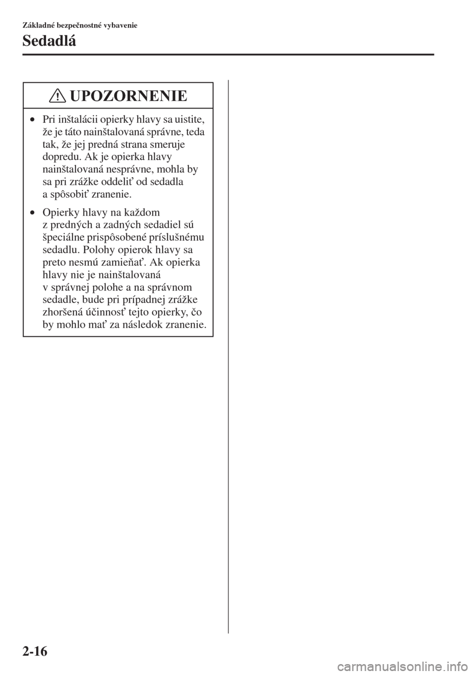 MAZDA MODEL CX-5 2015  Užívateľská príručka (in Slovak) 2-16
Základné bezpe�þnostné vybavenie
Sedadlá
•Pri inštalácii opierky hlavy sa uistite, 
že je táto nainštalovaná správne, teda 
tak, že jej predná strana smeruje 
dopredu. Ak je opier