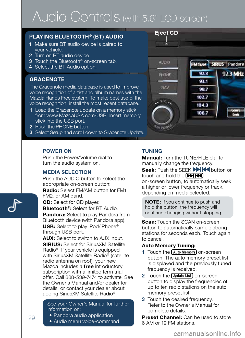 MAZDA MODEL CX-5 2014  Smart Start Guide (in English) 29
POWER ON 
Push	the	Power/ Volume	dial	to 		
turn	the	audio	system	on.
M EDIA  SELECTION
Push	the	AUDIO	button	to	select	the 	
appropriate	on-screen	button:
Radio: 	Select	FM/AM	button	for	FM1, 	
FM